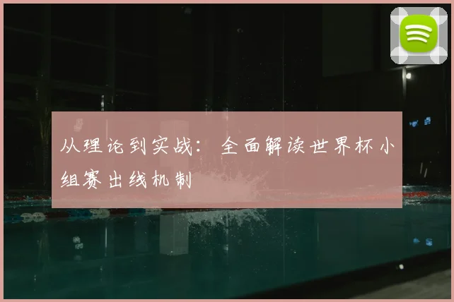 从理论到实战：全面解读世界杯小组赛出线机制