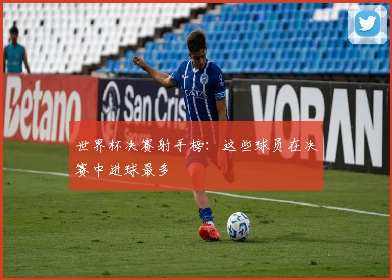 世界杯决赛射手榜：这些球员在决赛中进球最多