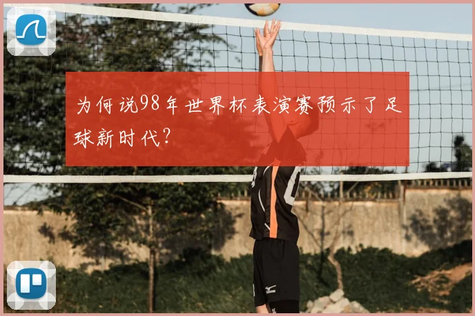 为何说98年世界杯表演赛预示了足球新时代？