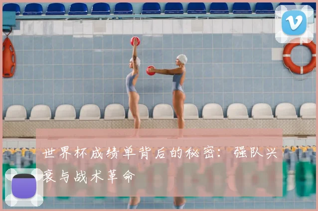 世界杯成绩单背后的秘密：强队兴衰与战术革命