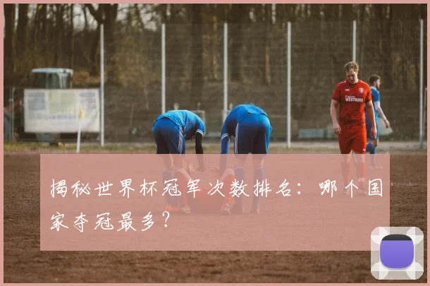 揭秘世界杯冠军次数排名：哪个国家夺冠最多？