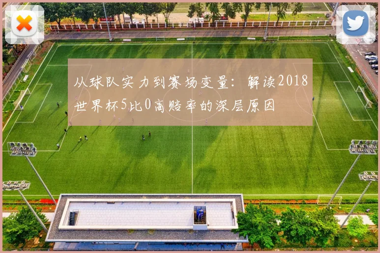 从球队实力到赛场变量：解读2018世界杯5比0高赔率的深层原因
