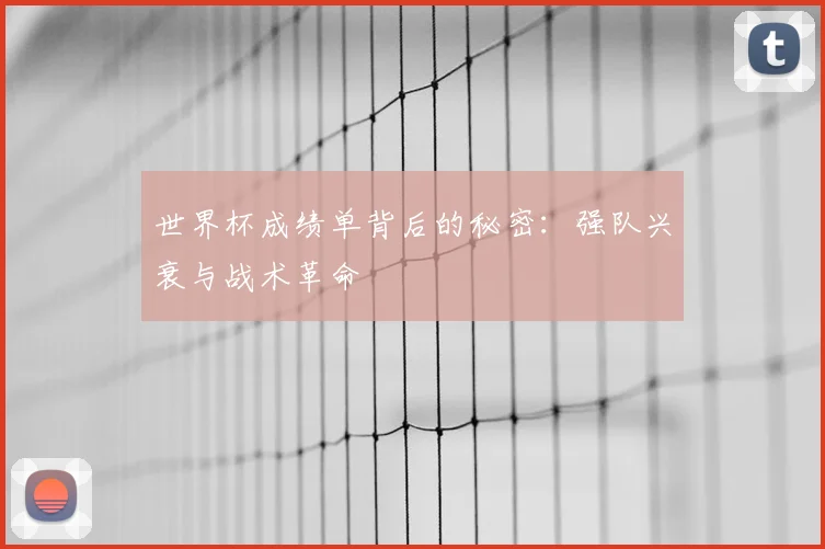 世界杯成绩单背后的秘密：强队兴衰与战术革命