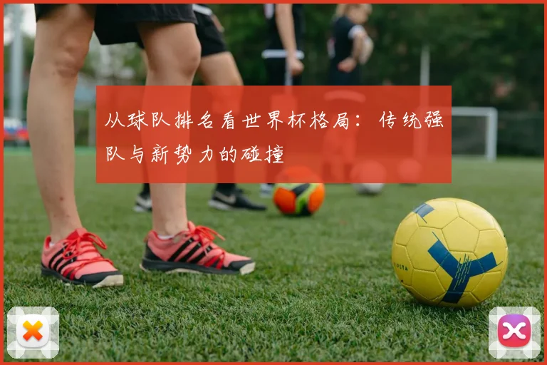 从球队排名看世界杯格局：传统强队与新势力的碰撞