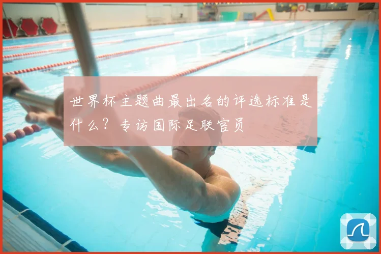 世界杯主题曲最出名的评选标准是什么?专访国际足联官员
