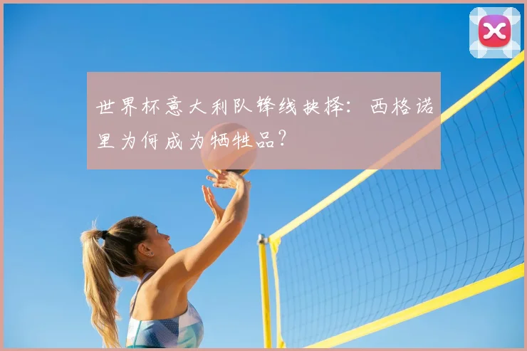 世界杯意大利队锋线抉择：西格诺里为何成为牺牲品？