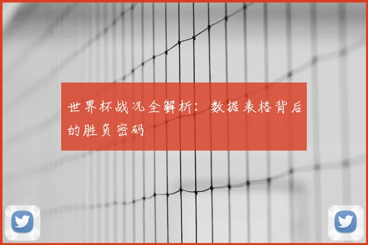 世界杯战况全解析：数据表格背后的胜负密码
