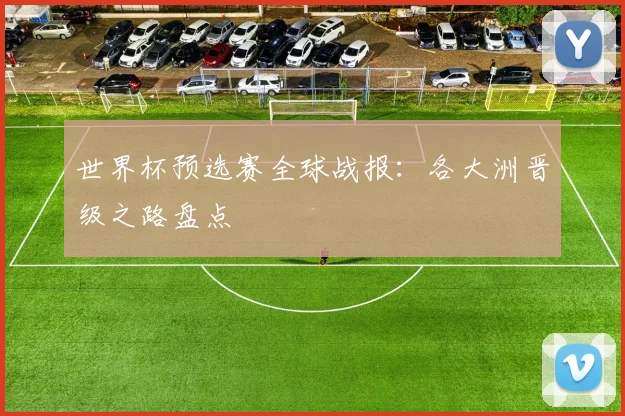 世界杯预选赛全球战报:各大洲晋级之路盘点