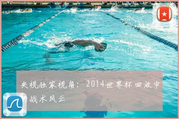 央视独家视角:2014世界杯回放中的战术风云