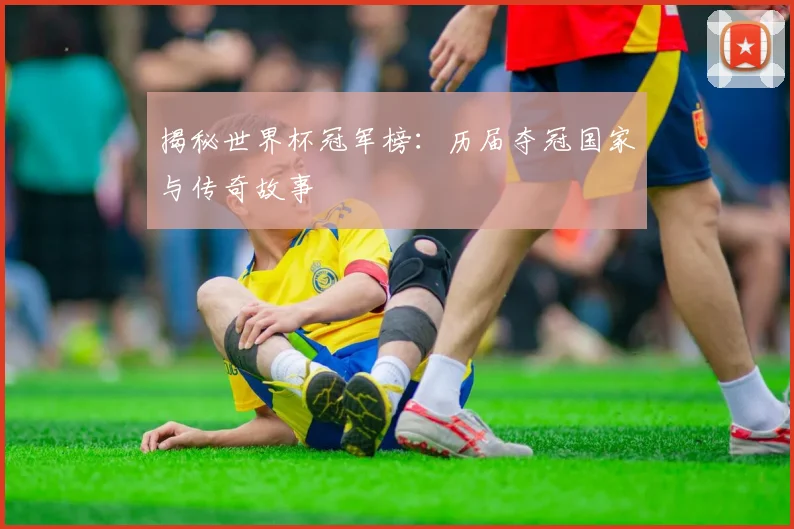 揭秘世界杯冠军榜：历届夺冠国家与传奇故事