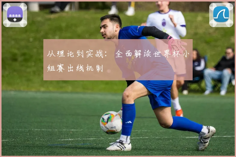 从理论到实战：全面解读世界杯小组赛出线机制