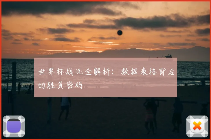 世界杯战况全解析：数据表格背后的胜负密码