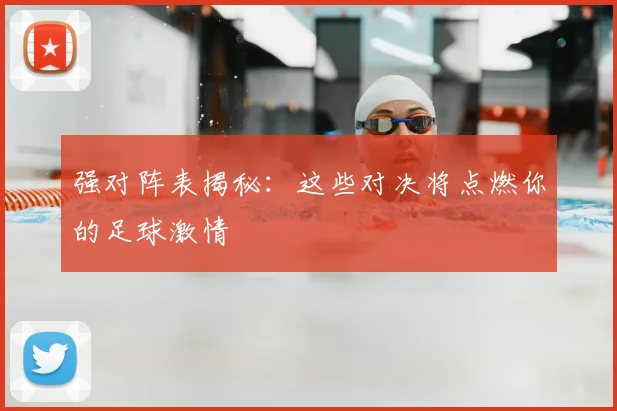强对阵表揭秘：这些对决将点燃你的足球激情