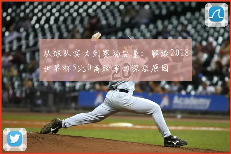 从球队实力到赛场变量：解读2018世界杯5比0高赔率的深层原因