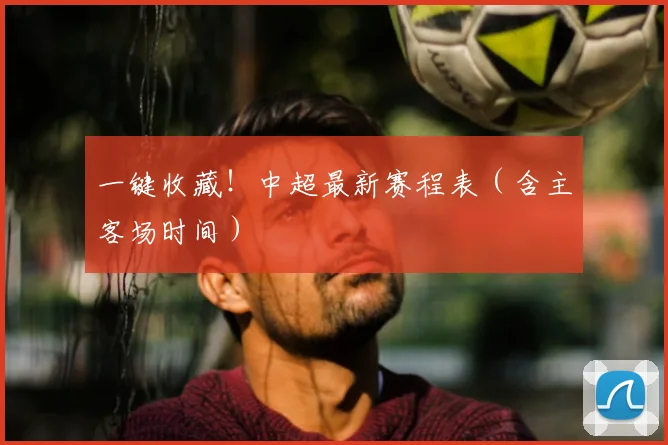 一键收藏!中超最新赛程表(含主客场时间)