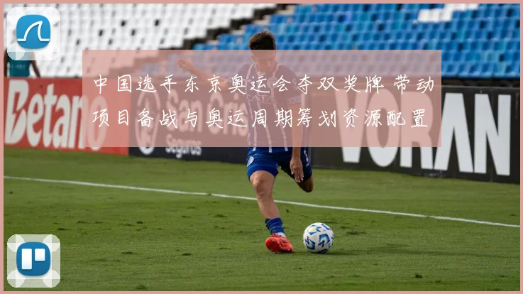 中国选手东京奥运会夺双奖牌 带动项目备战与奥运周期筹划资源配置