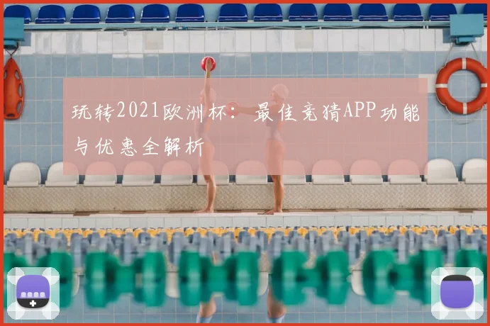 玩转2021欧洲杯:最佳竞猜APP功能与优惠全解析
