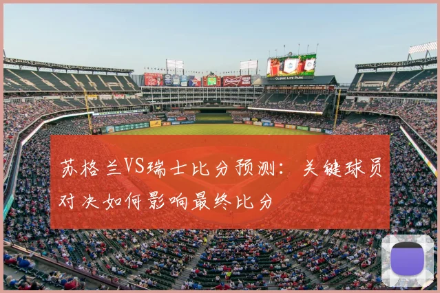 苏格兰VS瑞士比分预测:关键球员对决如何影响最终比分