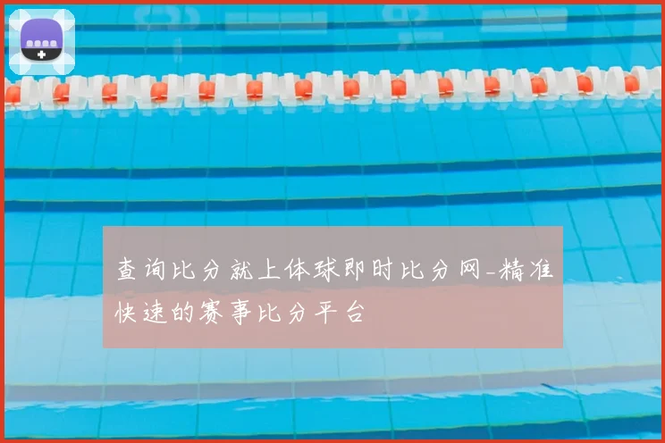 查询比分就上体球即时比分网_精准快速的赛事比分平台