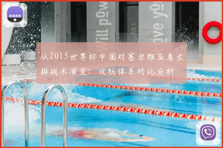 从2015世界杯中国对塞尔维亚看女排战术演变：攻防体系对比分析