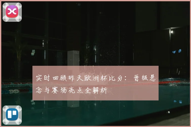 实时回顾昨天欧洲杯比分:晋级悬念与赛场亮点全解析