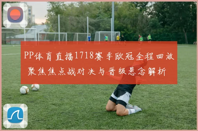 PP体育直播1718赛季欧冠全程回放 聚焦焦点战对决与晋级悬念解析