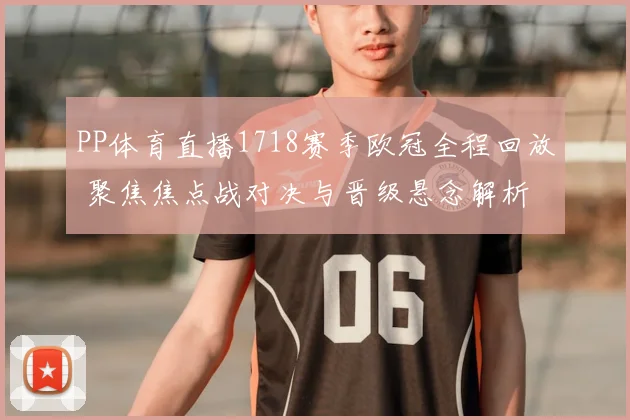 PP体育直播1718赛季欧冠全程回放 聚焦焦点战对决与晋级悬念解析