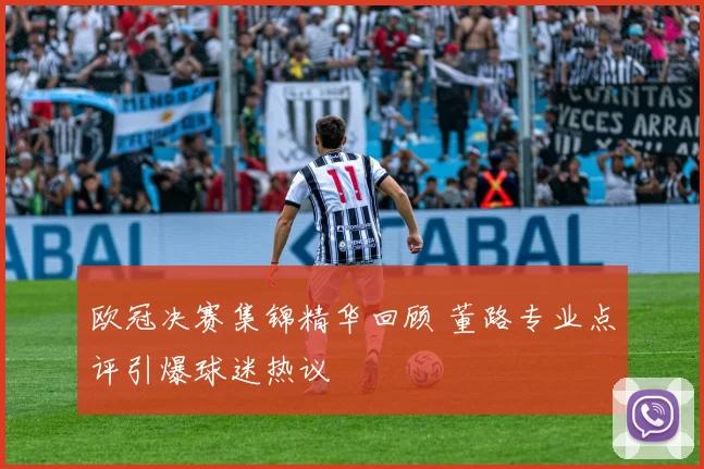 欧冠决赛集锦精华回顾 董路专业点评引爆球迷热议
