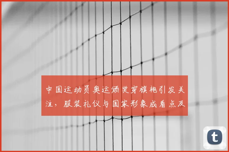 中国运动员奥运颁奖穿旗袍引发关注，服装礼仪与国家形象成看点及国际反响