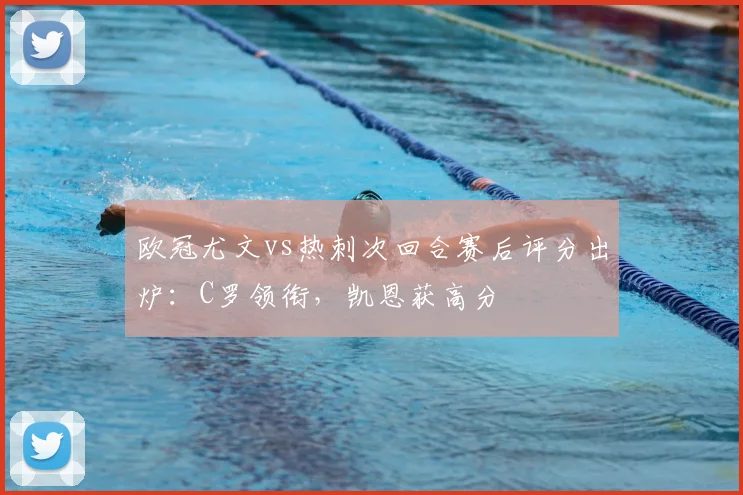 欧冠尤文vs热刺次回合赛后评分出炉：C罗领衔，凯恩获高分