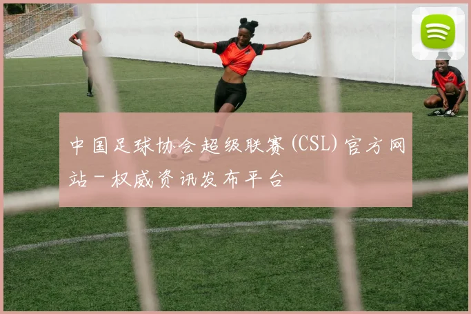 中国足球协会超级联赛(CSL)官方网站 - 权威资讯发布平台