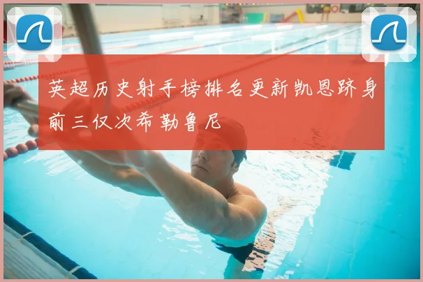 英超历史射手榜排名更新凯恩跻身前三仅次希勒鲁尼