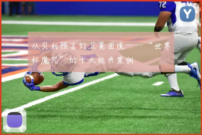 从贝利预言到卫冕困境——“世界杯魔咒”的十大经典案例
