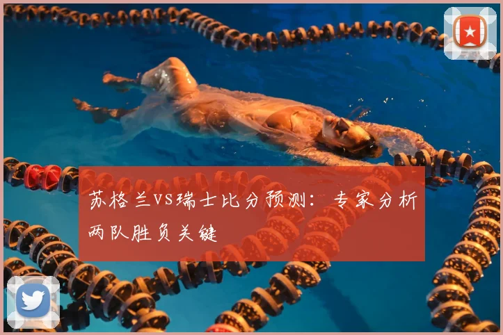 苏格兰vs瑞士比分预测：专家分析两队胜负关键