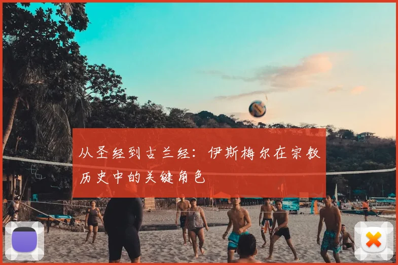 从圣经到古兰经：伊斯梅尔在宗教历史中的关键角色