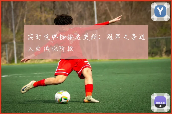 实时奖牌榜排名更新：冠军之争进入白热化阶段