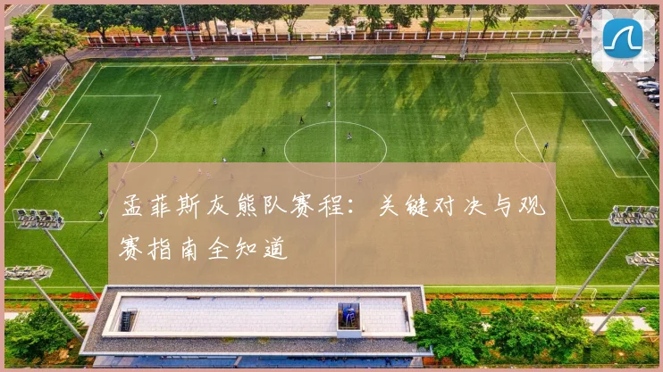 孟菲斯灰熊队赛程：关键对决与观赛指南全知道